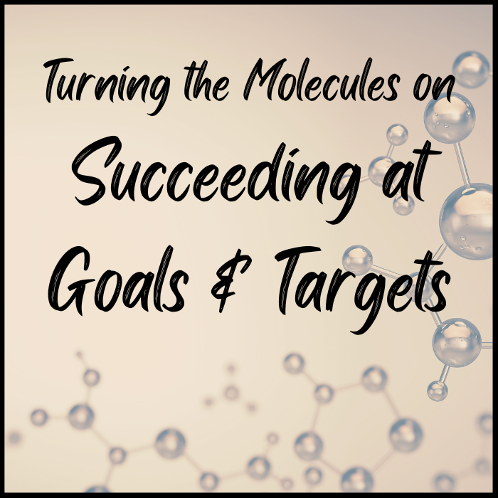 Turning the Molecules on Succeeding at Goals & Targets