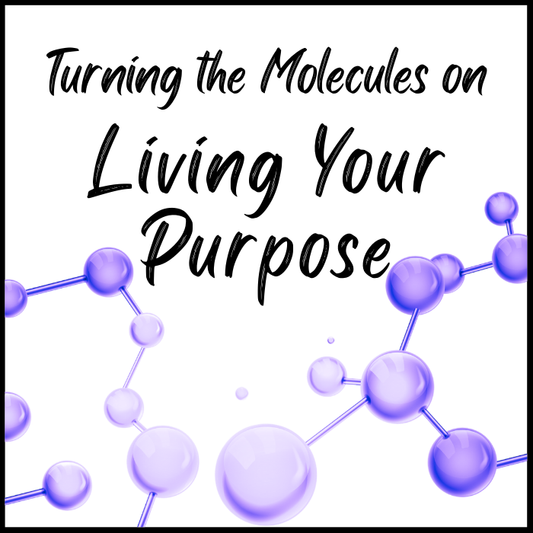 Turning the Molecules on Living Your Purpose